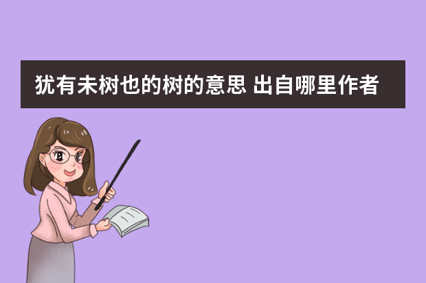 犹有未树也的树的意思 出自哪里作者是谁